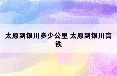 太原到银川多少公里 太原到银川高铁